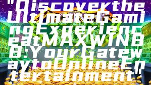 "Discover the Ultimate Gaming Experience at MAXWIN88: Your Gateway to Online Entertainment"